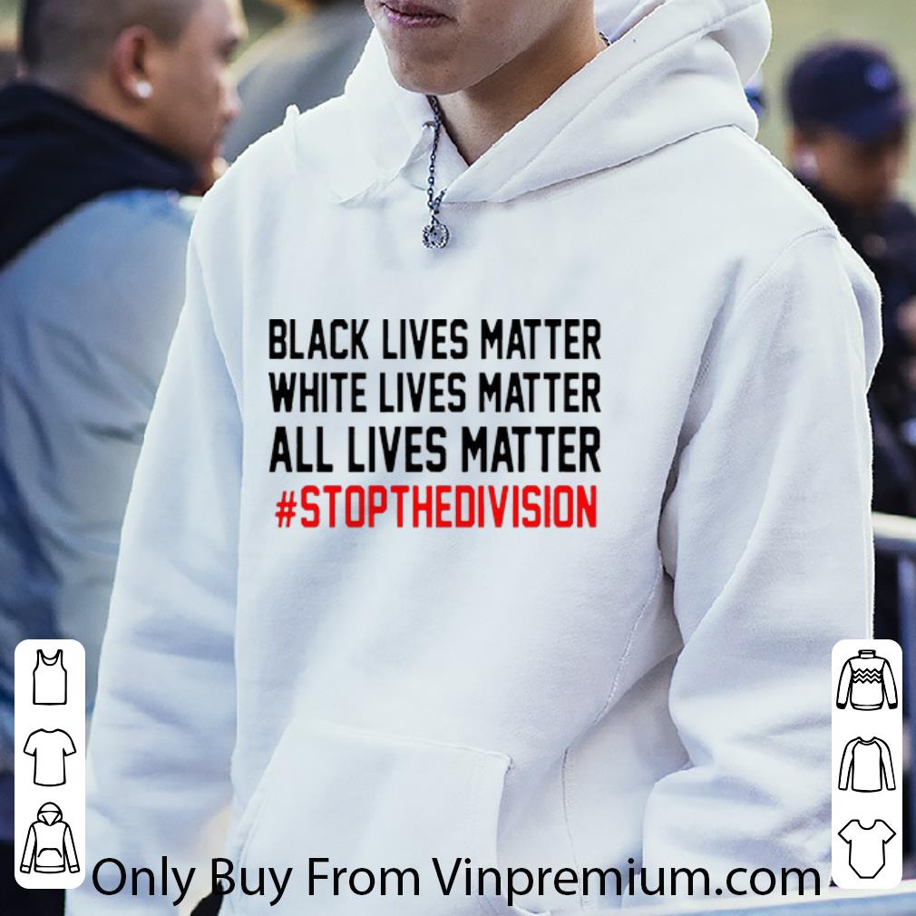 b22a9022 original black lives matter white lives matter all lives matter stopthedivision shirt 4 - Original Black Lives Matter White Lives Matter All Lives Matter #StopTheDivision shirt