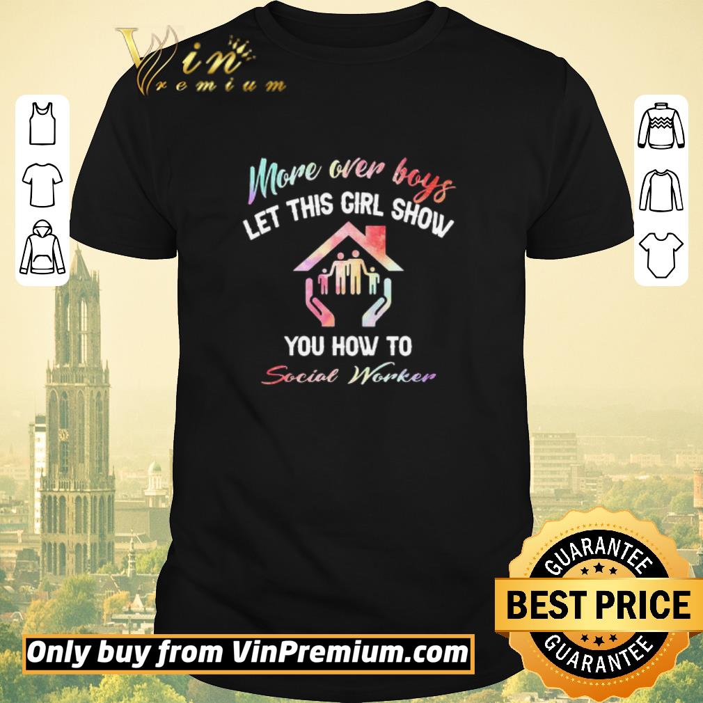 Awesome More Over Boys Let This Girl Show You How To Social Worker shirt sweater