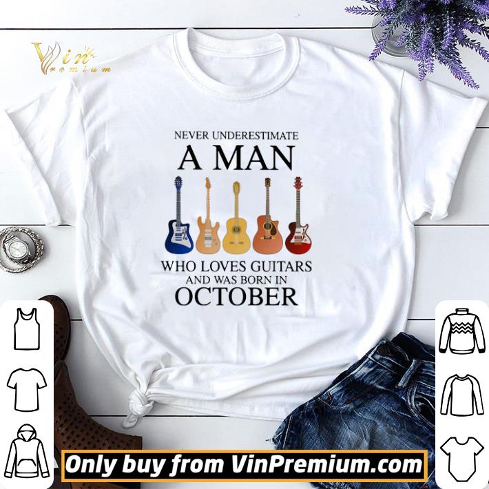 Never underestimate a man who loves guitars and was born in october shirt sweater
