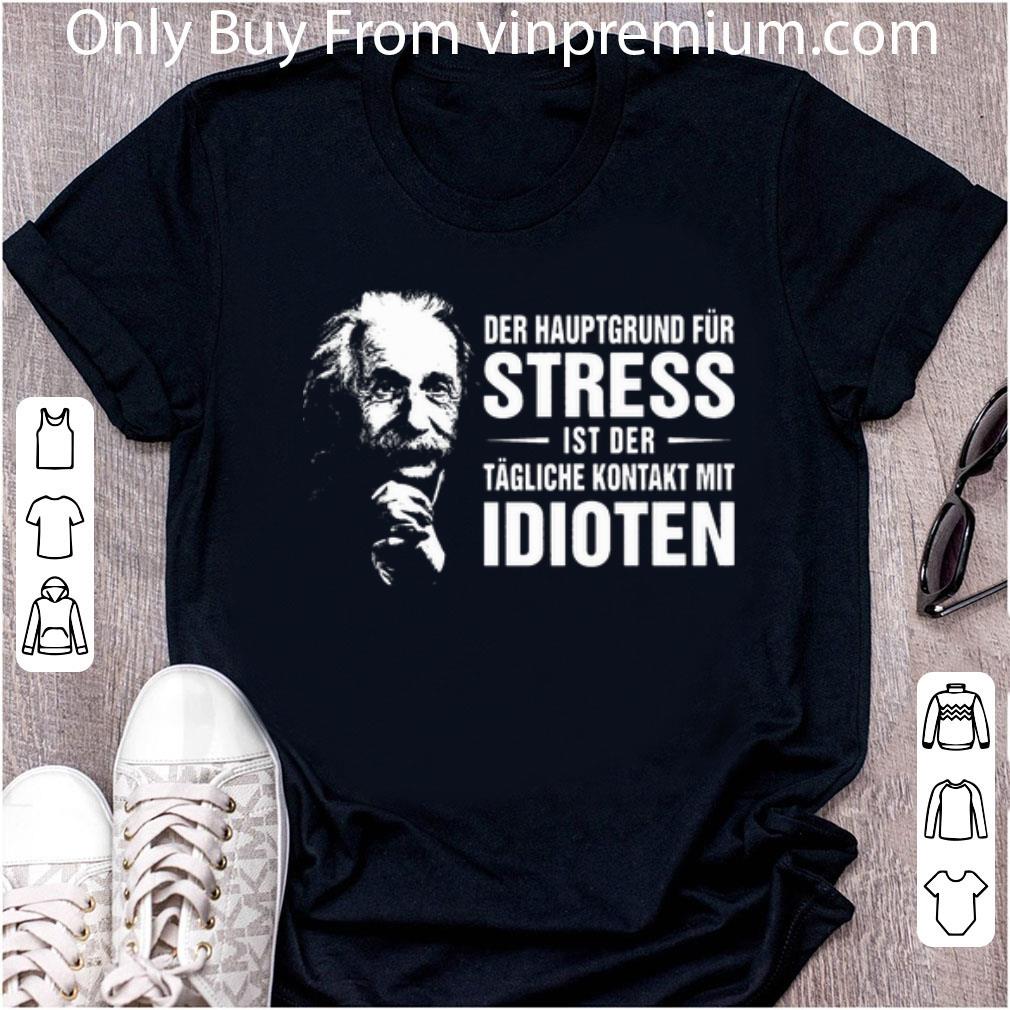 Official Albert Einstein Der Hauptgrund Für Stress Ist Der Tägliche Kontakt Mit Idioten shirt