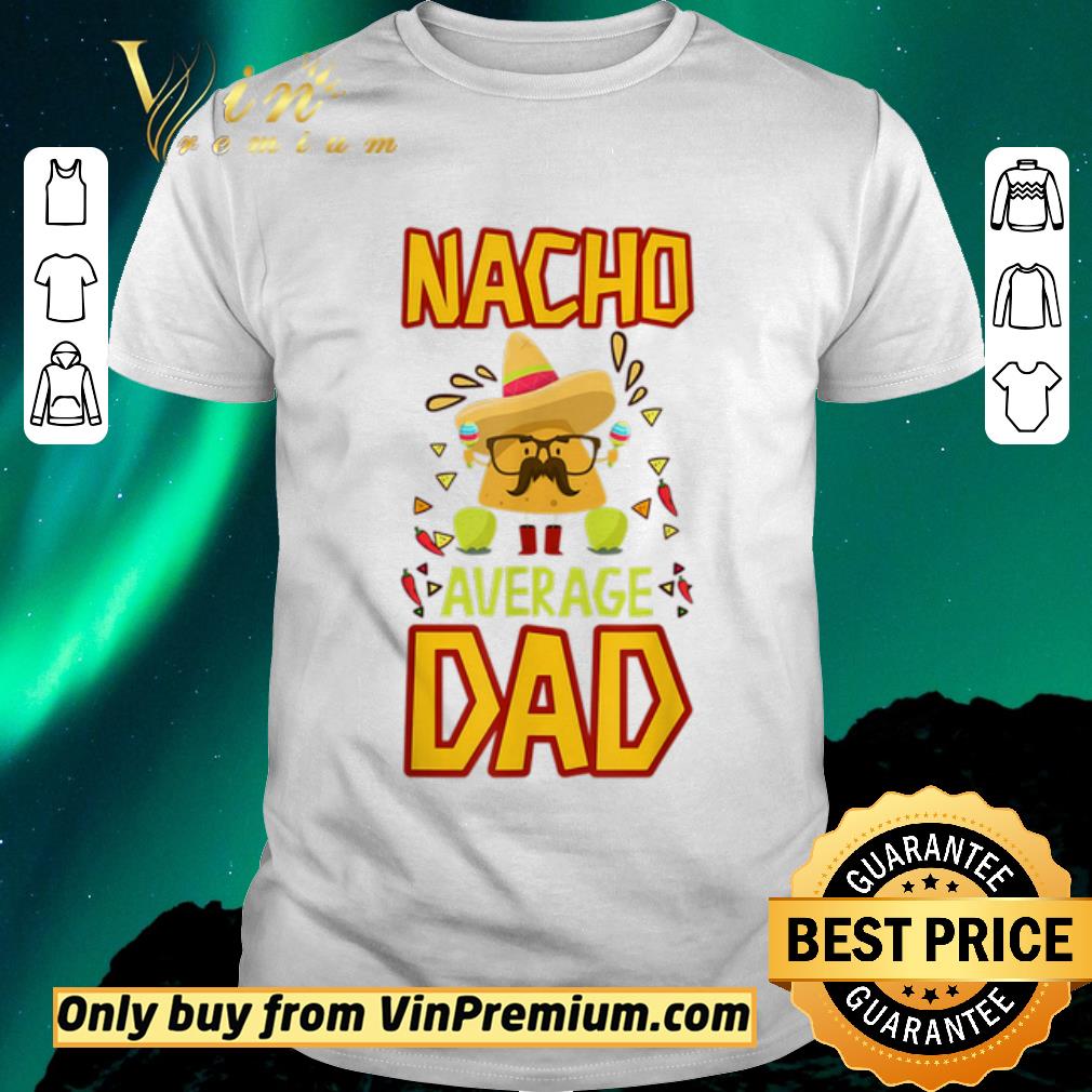 Nice Nacho Average Dad Cinco De Mayo New Daddy To Be shirt sweater