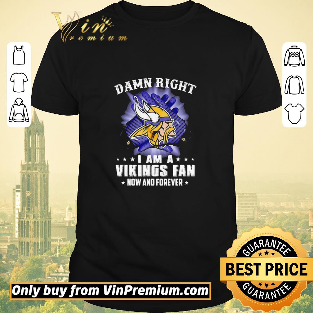 Awesome Damn Right I Am A Minnesota Vikings Fan Now And Forever shirt sweater