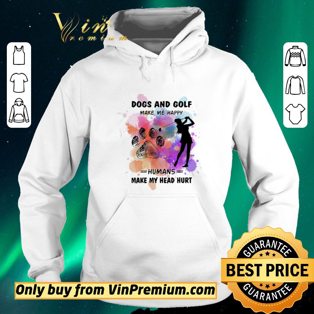 Pretty Paw dogs and golf make me happy humans make my head shirt sweater c660e9ec pretty paw dogs and golf make me happy humans make my head shirt sweater 4 - Pretty Paw dogs and golf make me happy humans make my head shirt sweater