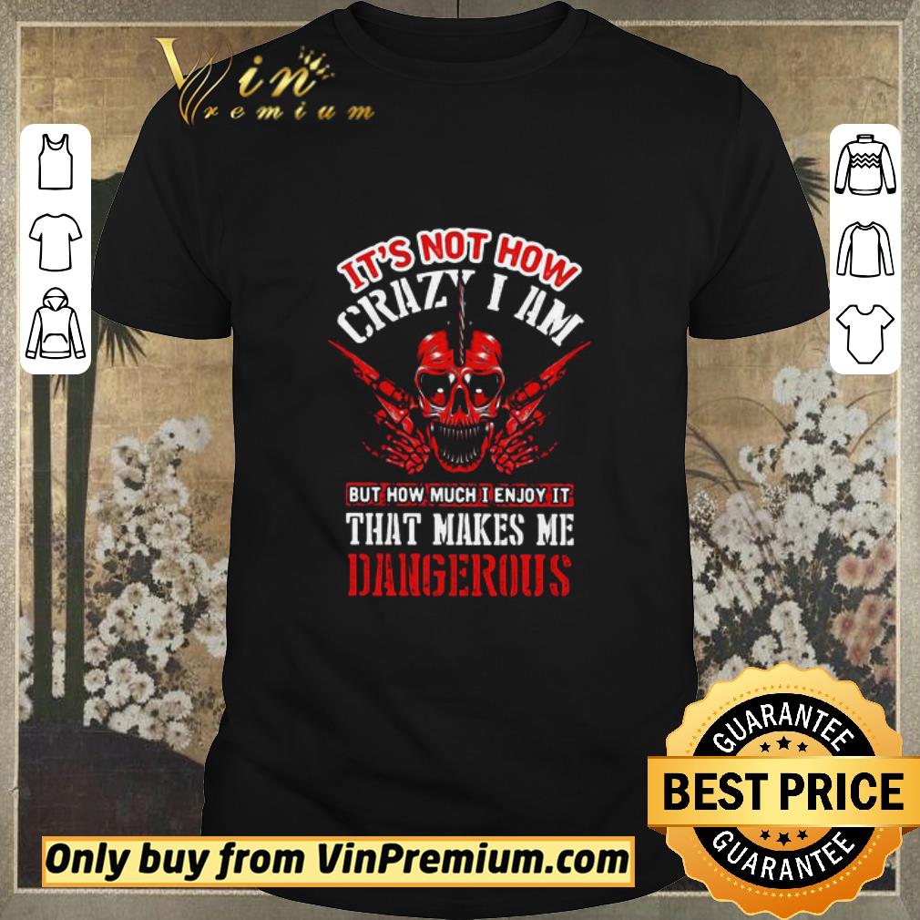 Pretty It’s Not How Crazy I Am But How Much I Enjoy It That Makes Me Dangerous Skullcap shirt sweater