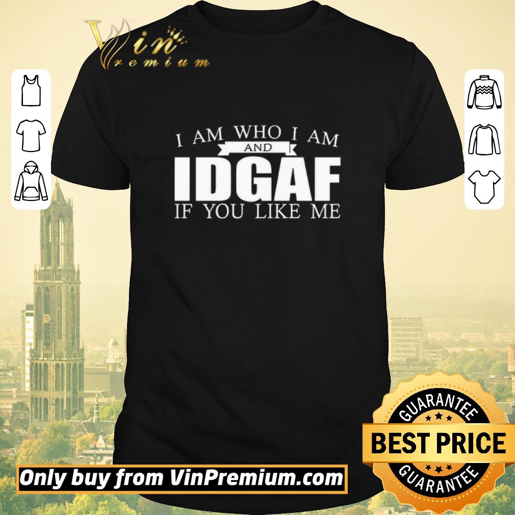 Hot I Am Who I Am And IDGAF If You Like Me shirt sweater