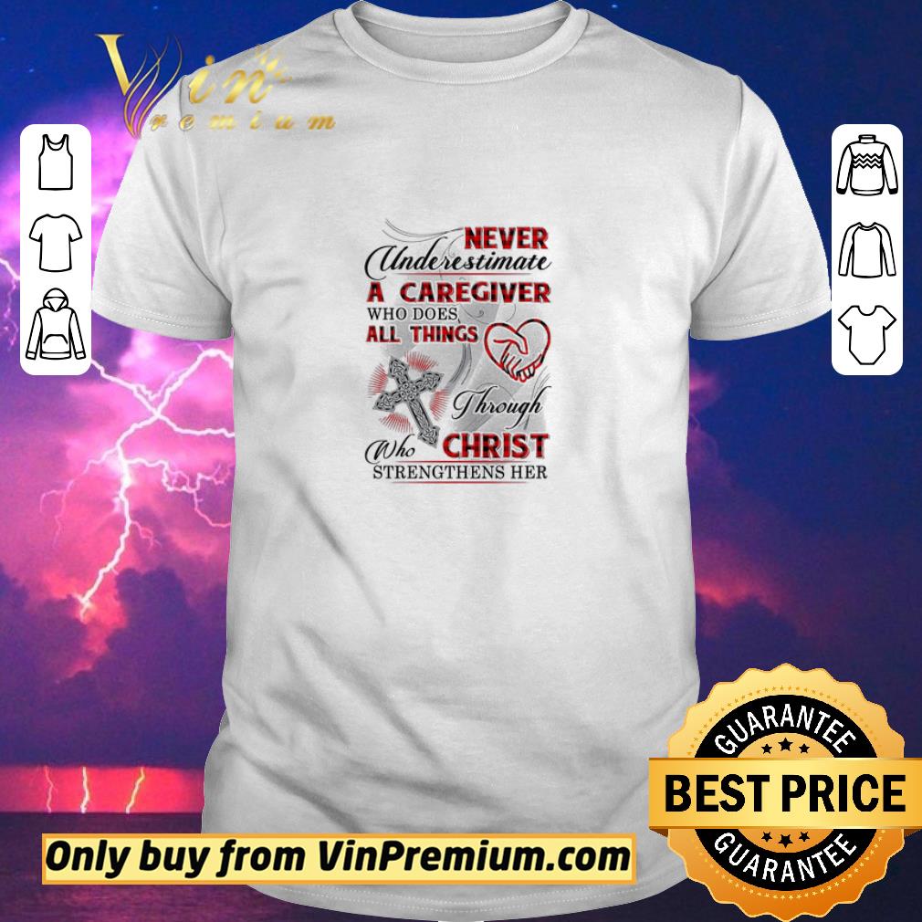 Funny Never Underestimate A Caregiver Who Does All Things Through Who Christ shirt sweater