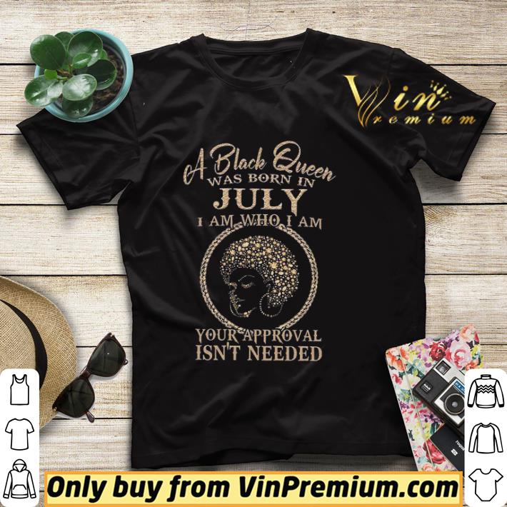 d8746758 a black queen was born in july i am who i am your approval isn t needed shirt 4 - A Black Queen Was Born In July I Am Who I Am Your Approval Isn't Needed shirt