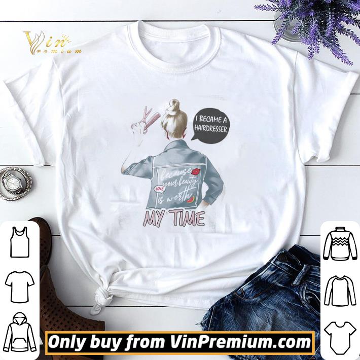 I became a hairdresser because your beauty is worth my time shirt sweater