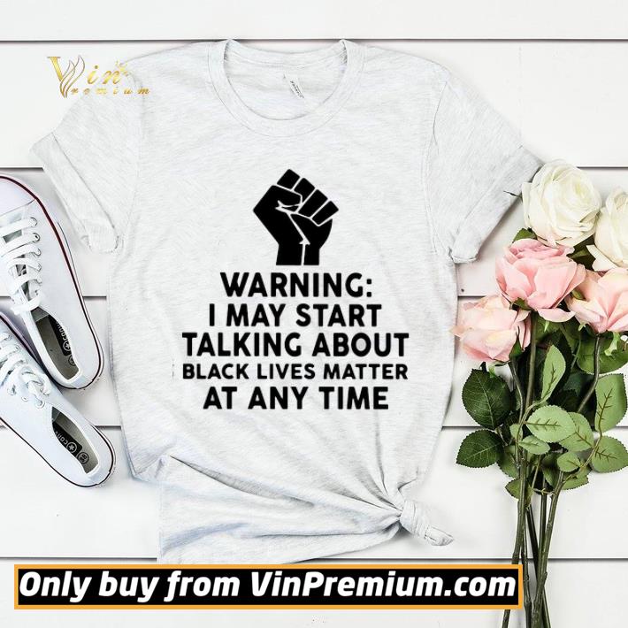 e2a59438 warning i may start talking about black lives matter at any time shirt sweater 4 - Warning I may start talking about black lives matter at any time shirt sweater