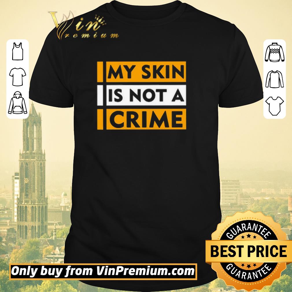 Nice My Skin Is Not A Crime shirt sweater