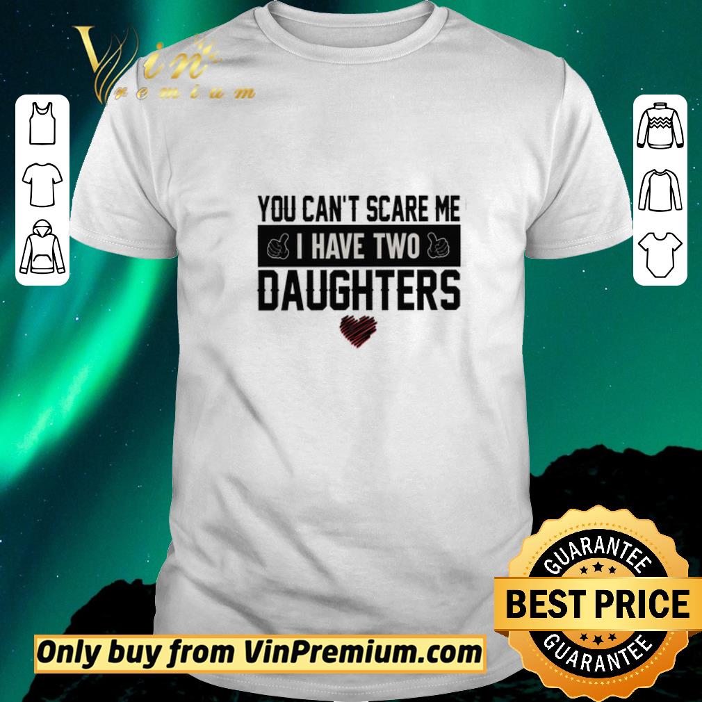 Awesome You Can't Scare Me I Have Two Daughters Heart shirt sweater
