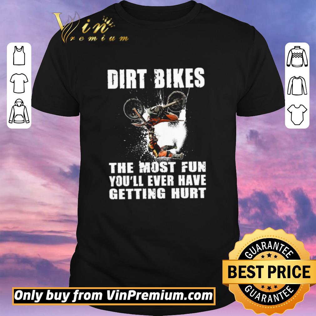 Hot Dirt Bikes The Most Fun You'll Ever Have Getting Hurt shirt