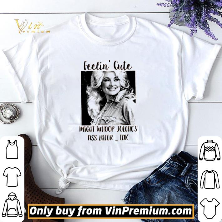 Dolly Parton feelin’ cute might whoop Jolene’s ass later idk shirt