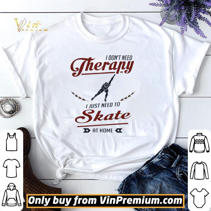 I don’t need therapy I just need to skate at home shirt sweater