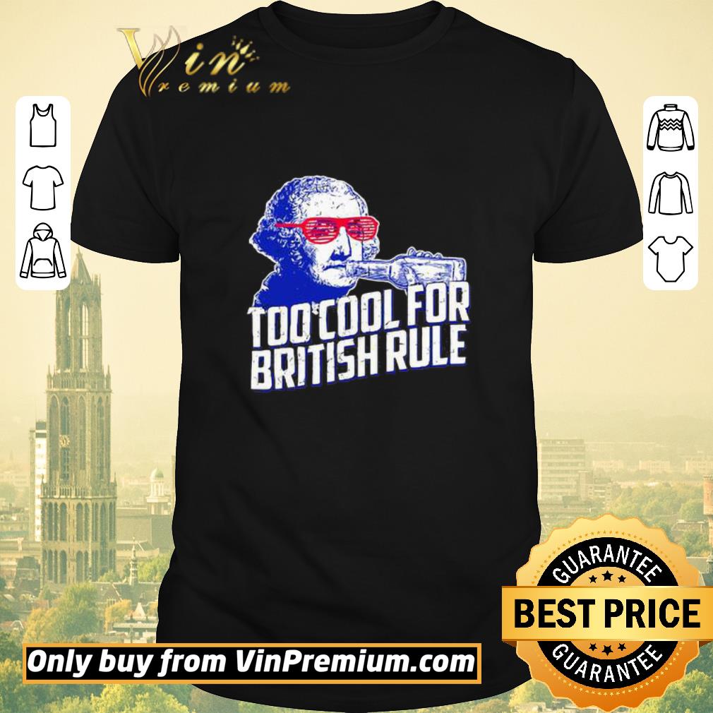 Funny George Washington drink beer Too cool for British Rule shirt sweater