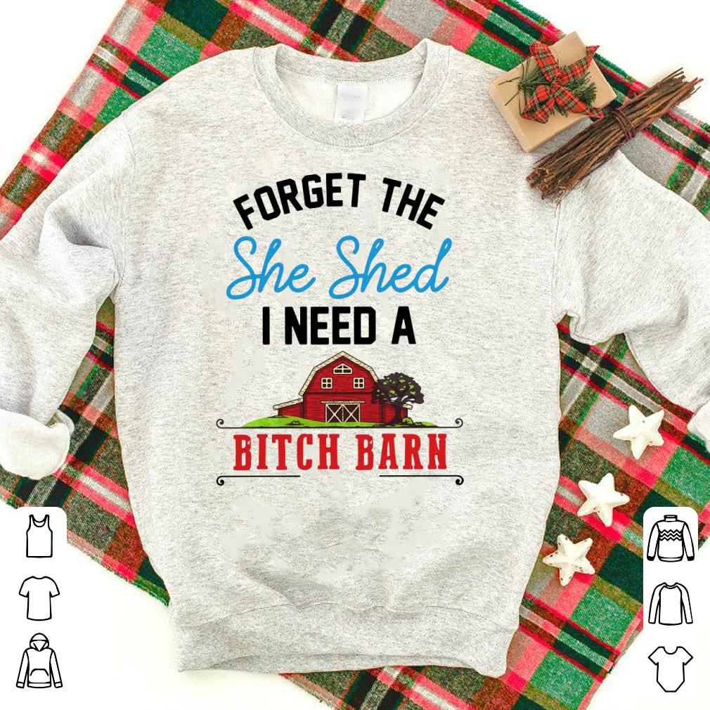Awesome Forget The She Shed I Need A Bitch Barn Shirt