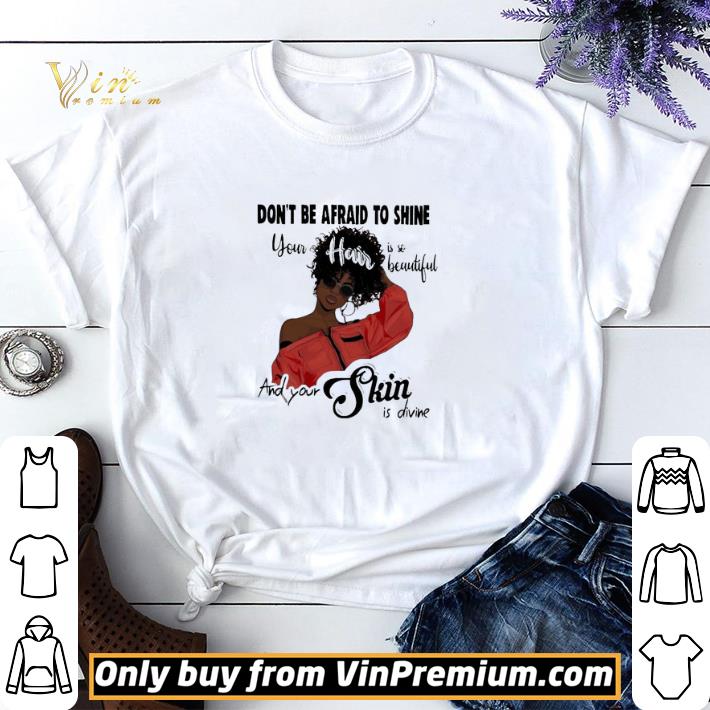 Awesome Black Girl don’t be afraid to shine your hair is so beautiful and your shin is divine shirt