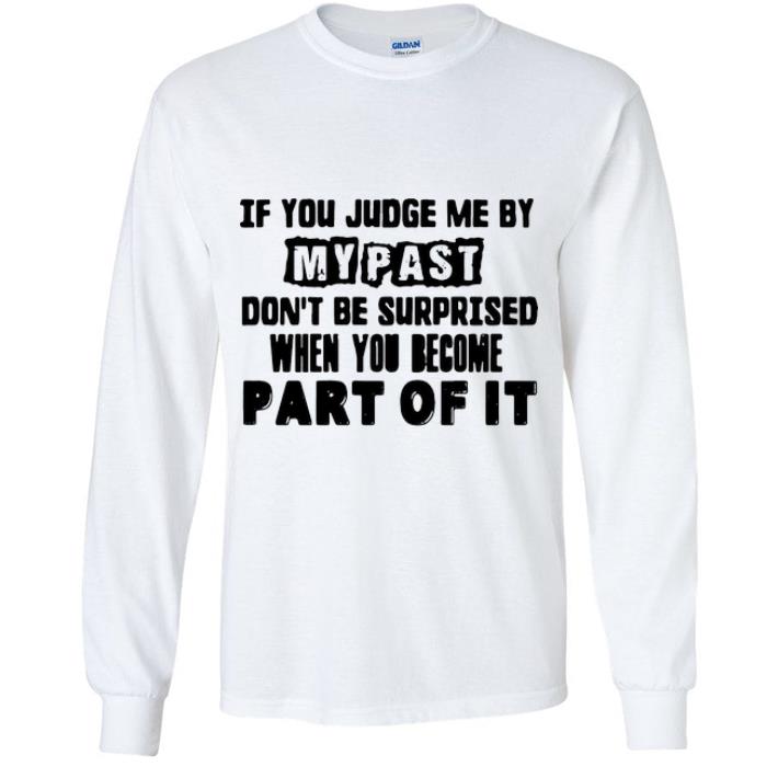 1433903a awesome if you judge me by my past don t be surprised when you become part of it shirt 4 - Awesome If You Judge Me By My Past Don’t Be Surprised When You Become Part Of It shirt