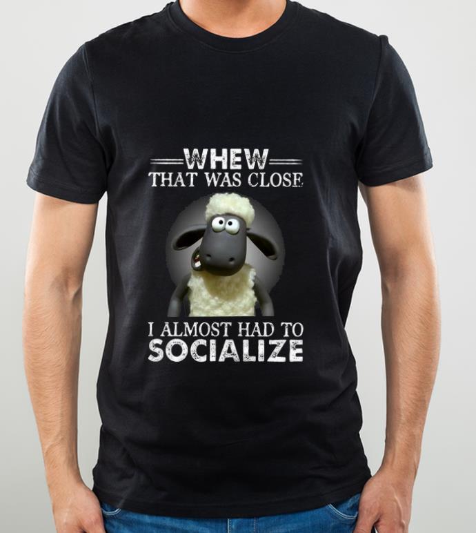 17c14d30 nice whew that was close i almost had to socialize shirt 4 - Nice Whew That Was Close I Almost Had To Socialize shirt