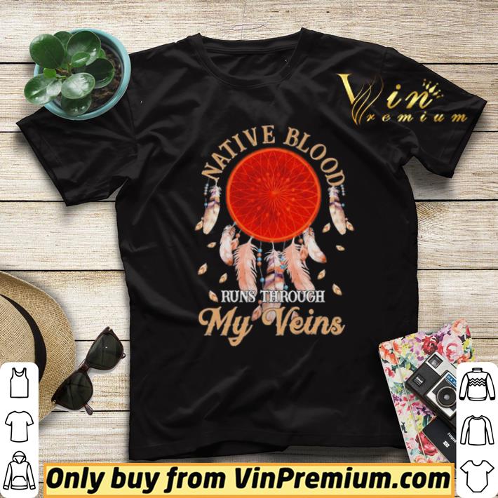 20a8a834 hot native blood runs through my veins shirt 4 - Hot Native Blood runs through My veins shirt
