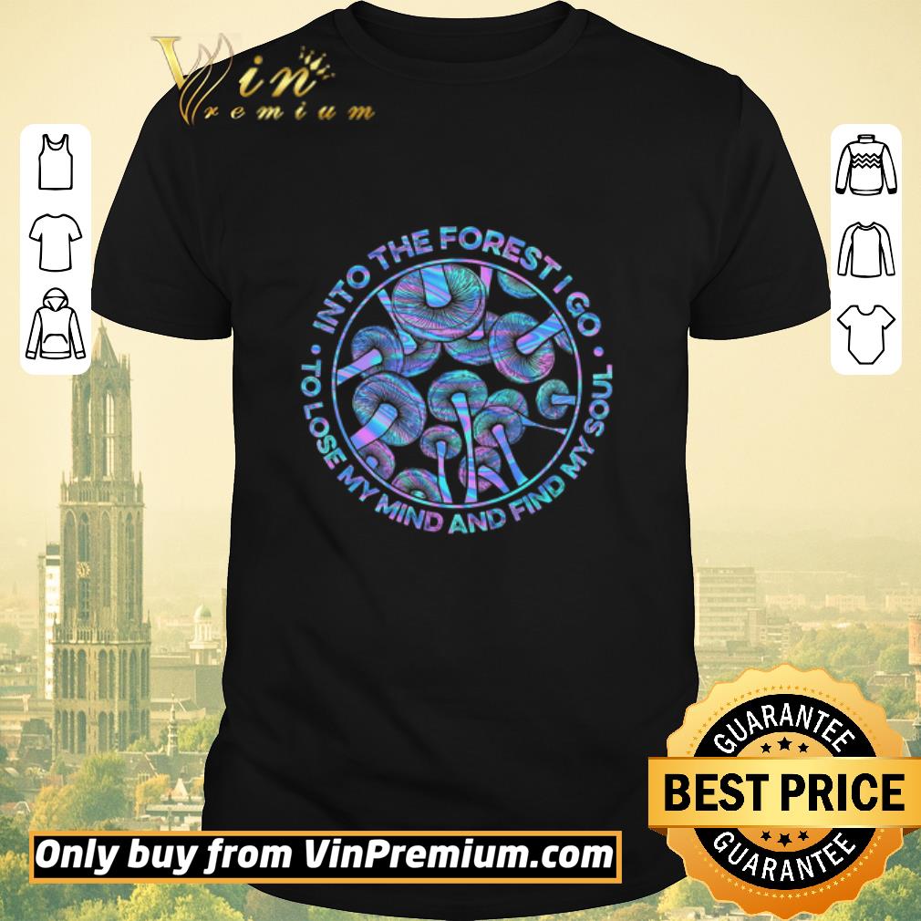 Awesome Mushroom Into The Forest I Go To Lose My Mind And Find My Soul shirt sweater