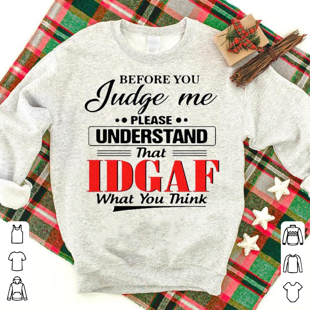 Top Before You Judge Me Please Understand That Idgaf What You Think Shirt