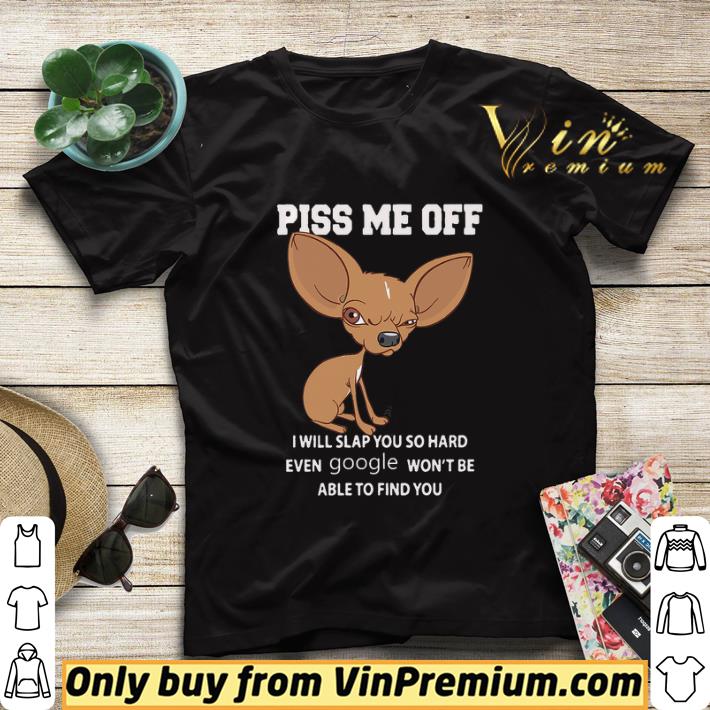 3df0420d chihuahua piss me off i will slap you so hard even google won t be able shirt sweater 4 - Chihuahua Piss Me Off I Will Slap You So Hard Even Google Won't Be Able shirt sweater