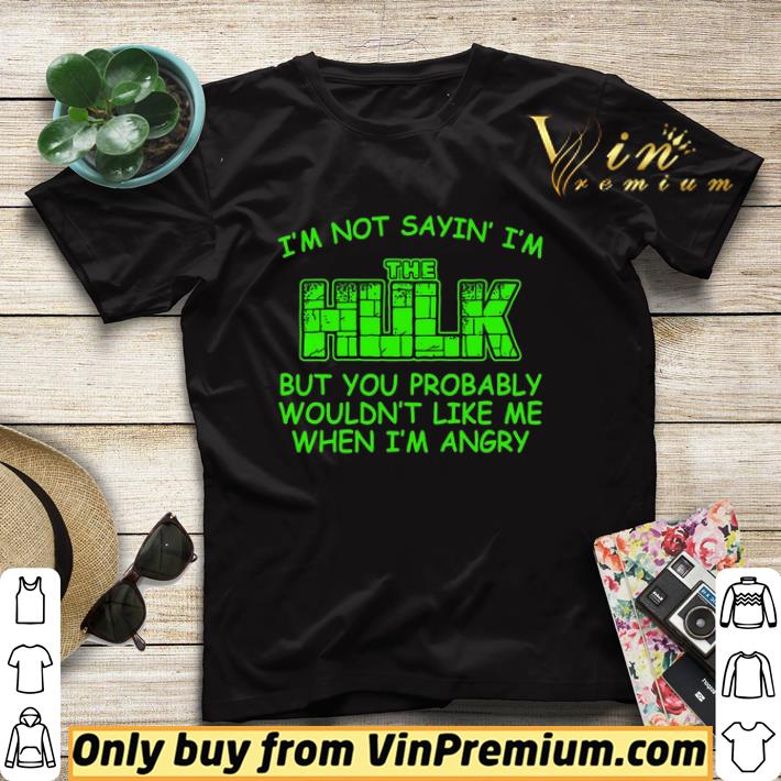 3fb84b1d i m not sayin i m the hulk but you probably wouldn t like me when i m angry shirt sweater 4 - I'm Not Sayin I'm The Hulk But You Probably Wouldn't Like Me When I'm Angry shirt sweater