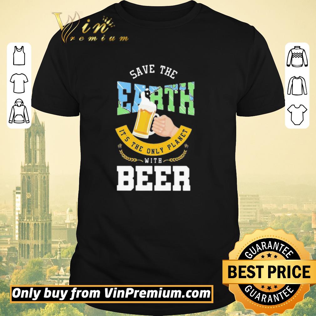 Awesome Save The Earth It’s The Only Planet With Beer shirt sweater
