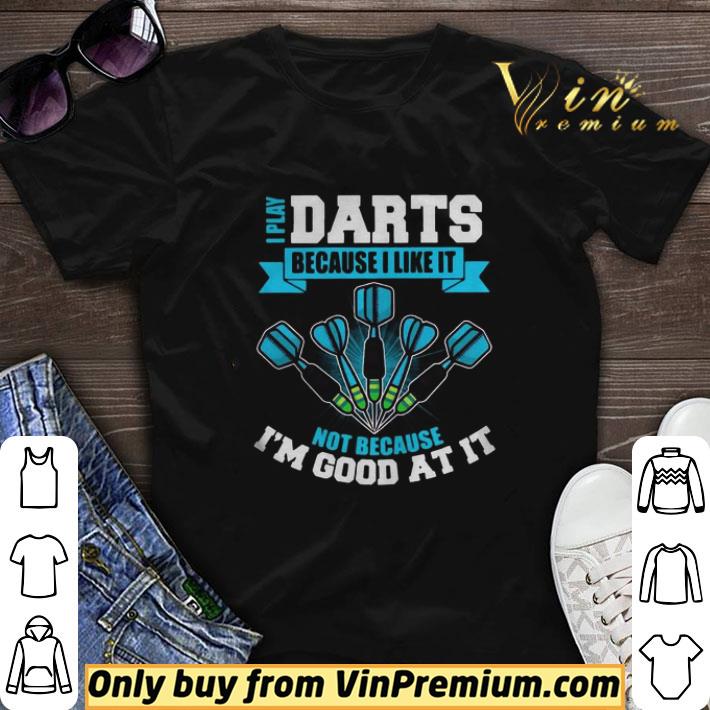 I Play Darts Because I Like It Not Because Im Good At It shirt sweater