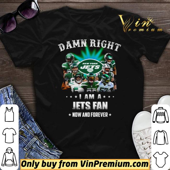 Awesome Damn Right i am a Jets fan now and forever shirt