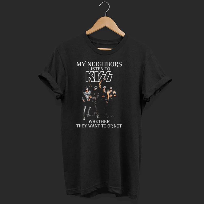 Nice My Neighbors Listen To Kiss Whether They Want To Or Not Shirt