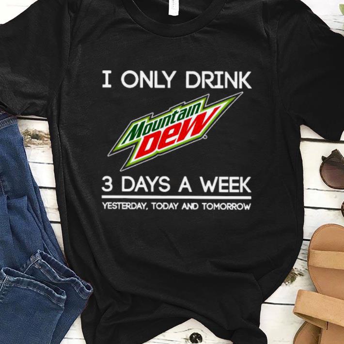 Official I Only Drink Mountain Dew 3 Days A Week Yesterday Today And Tomorrow Shirt