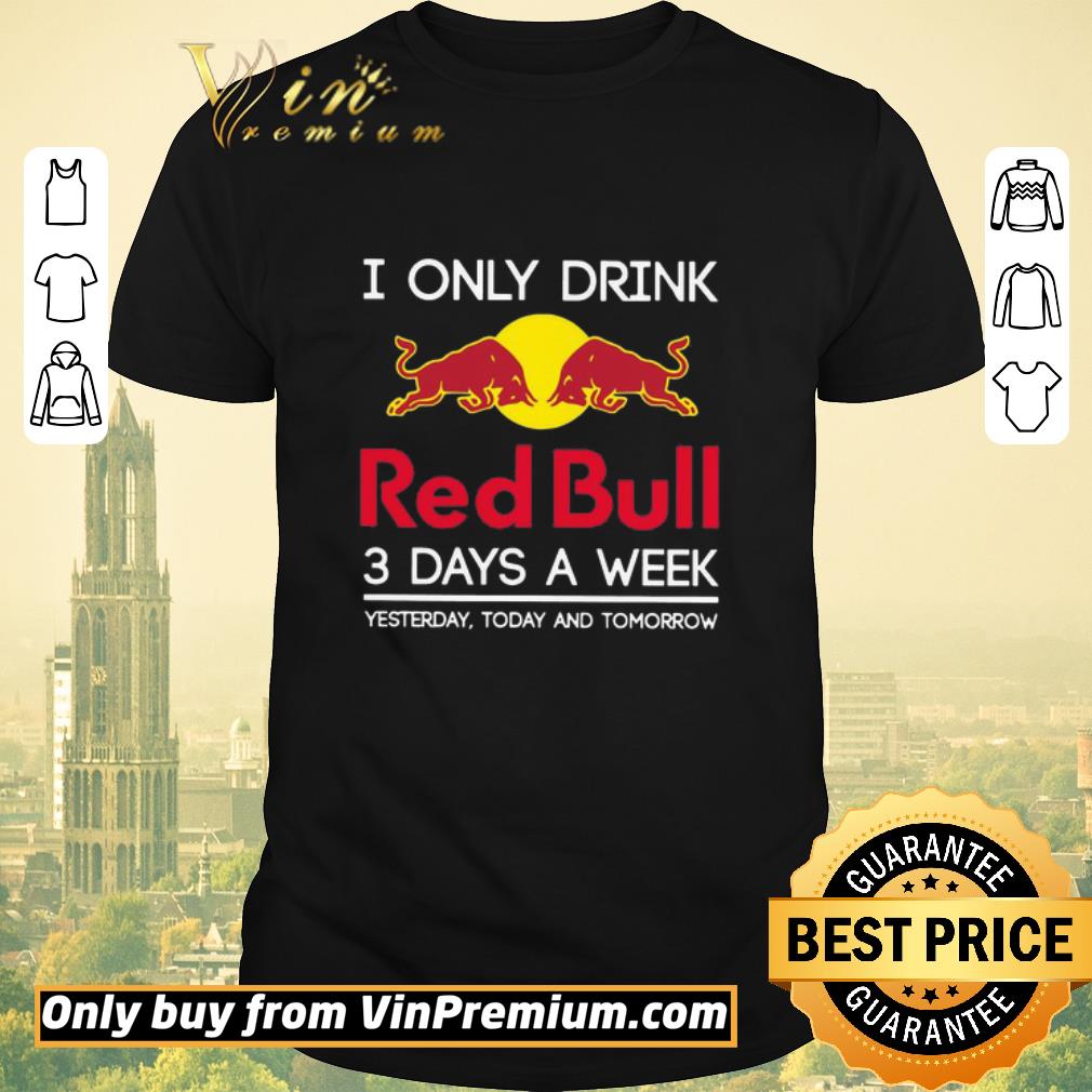 Funny I Only Drink Red Bull 3 Days A Week Yesterday Today And Tomorrow shirt sweater
