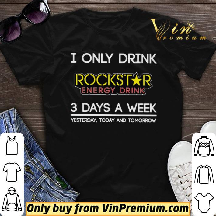 I Only Drink Rockstar Energy Drink 3 Days A Week Yesterday Today And Tomorrow shirt sweater