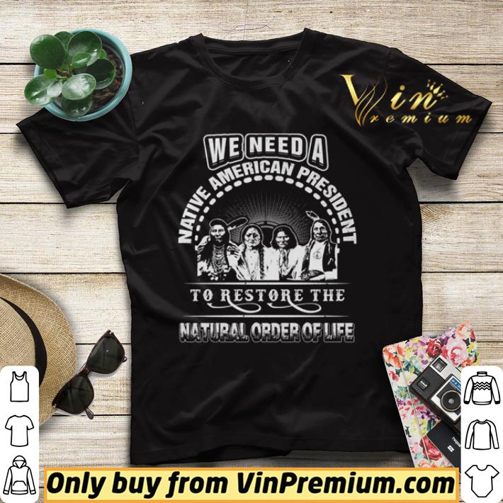 6e47d8ff we need a native american president to restore the natural order of life shirt sweater 4 - We Need A Native American President to restore the natural order of life shirt sweater
