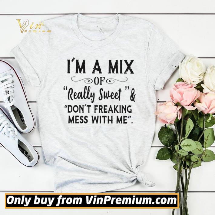 7213f6a5 im a mix of really sweet and dont freaking mess with me shirt sweater 4 - Im A Mix Of Really Sweet And Dont Freaking Mess With Me shirt sweater