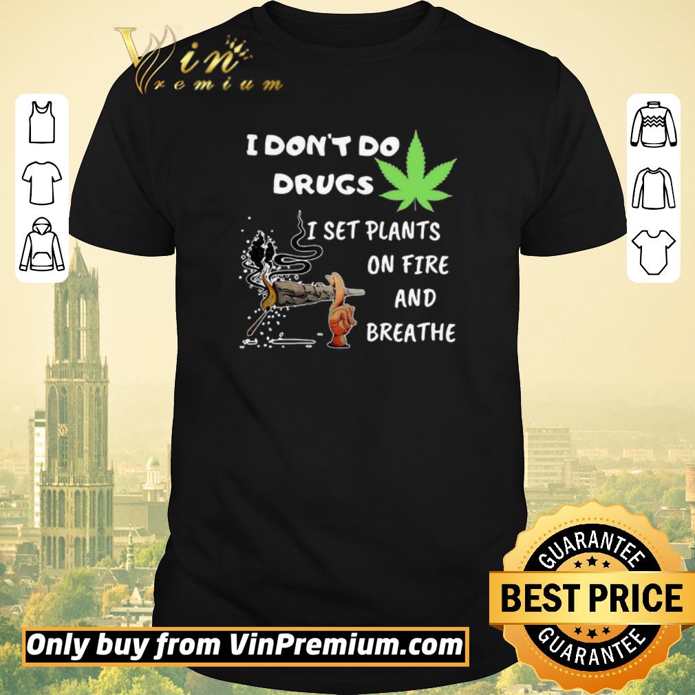 I Don’t Do Drugs I Set Plants On Fire And Breathe Cannabis shirt sweater