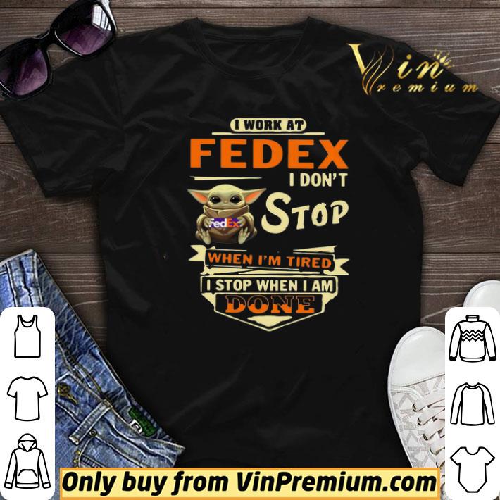 Baby Yoda I Work At Fedex I Don’t Stop When I’m Tired I Stop When I Am Done shirt sweater