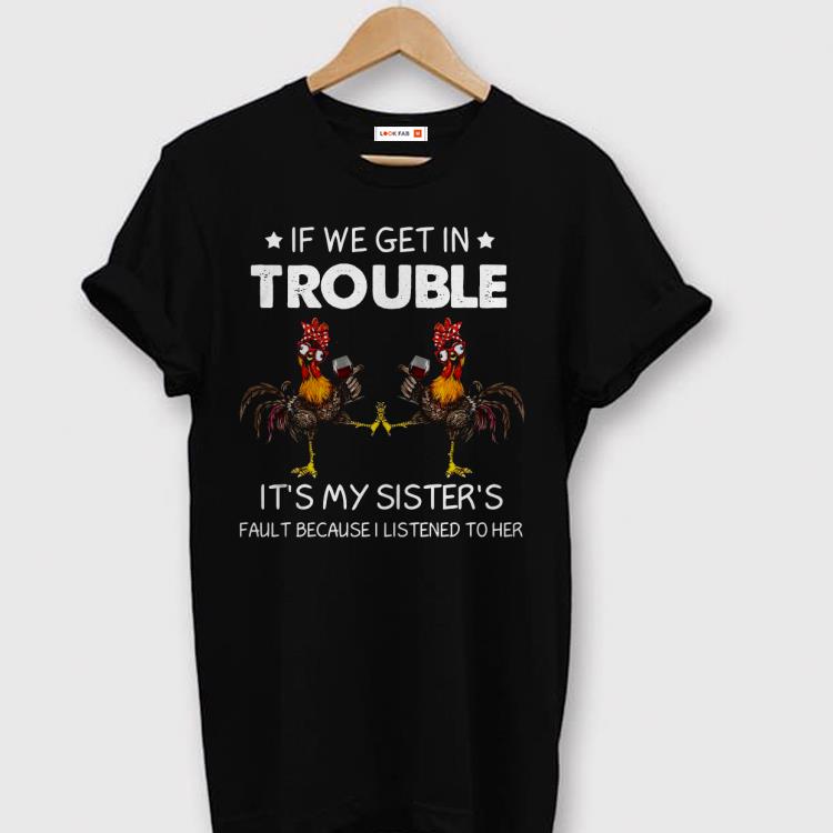 Original If We Get In Trouble It’s My Sister’s Fault Because I Listened To Her Shirt