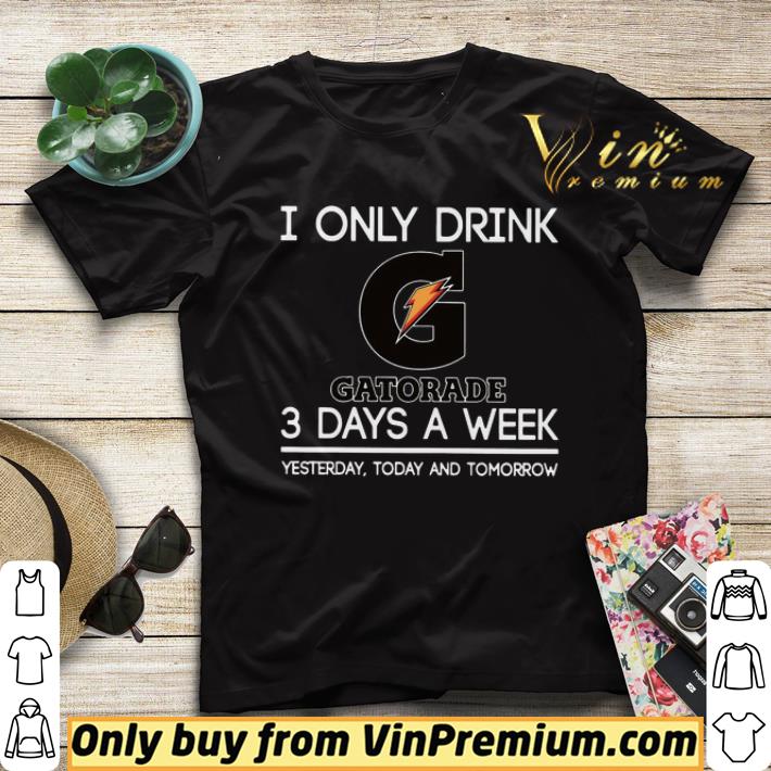 7e7820e8 i only drink gatorade 3 days a week yesterday today and tomorrow shirt sweater 4 - I Only Drink Gatorade 3 Days A Week Yesterday Today And Tomorrow shirt sweater