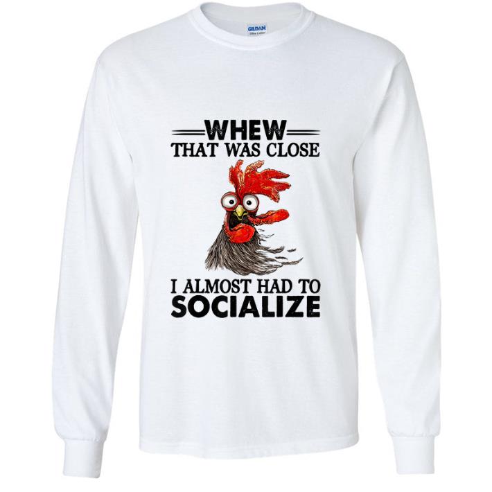8c969baa pretty whew that was close i almost had to socialize chicken shirt 4 - Pretty Whew That Was Close I Almost had To Socialize Chicken shirt