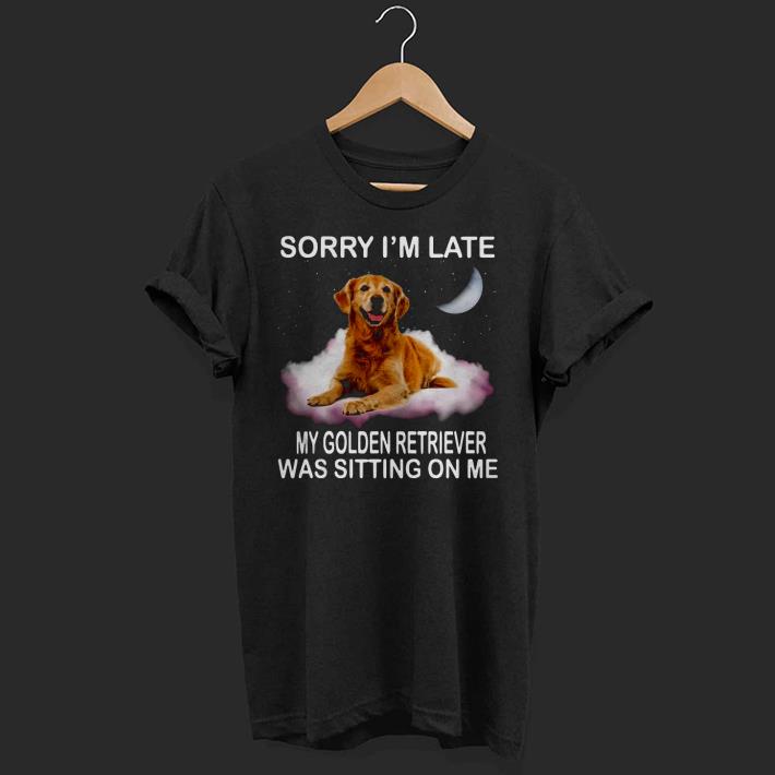 Nice Sorry I’m Late My Golden Retriever Was Sitting On Me Shirt