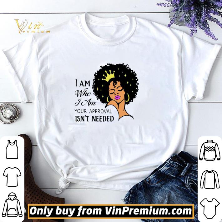 Black Girl I Am Who I Am Your Approval Isn’t Needed shirt sweater