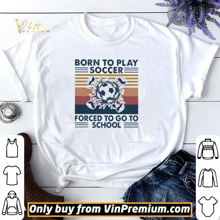 Born to play soccer forced to go to school vintage shirt sweater