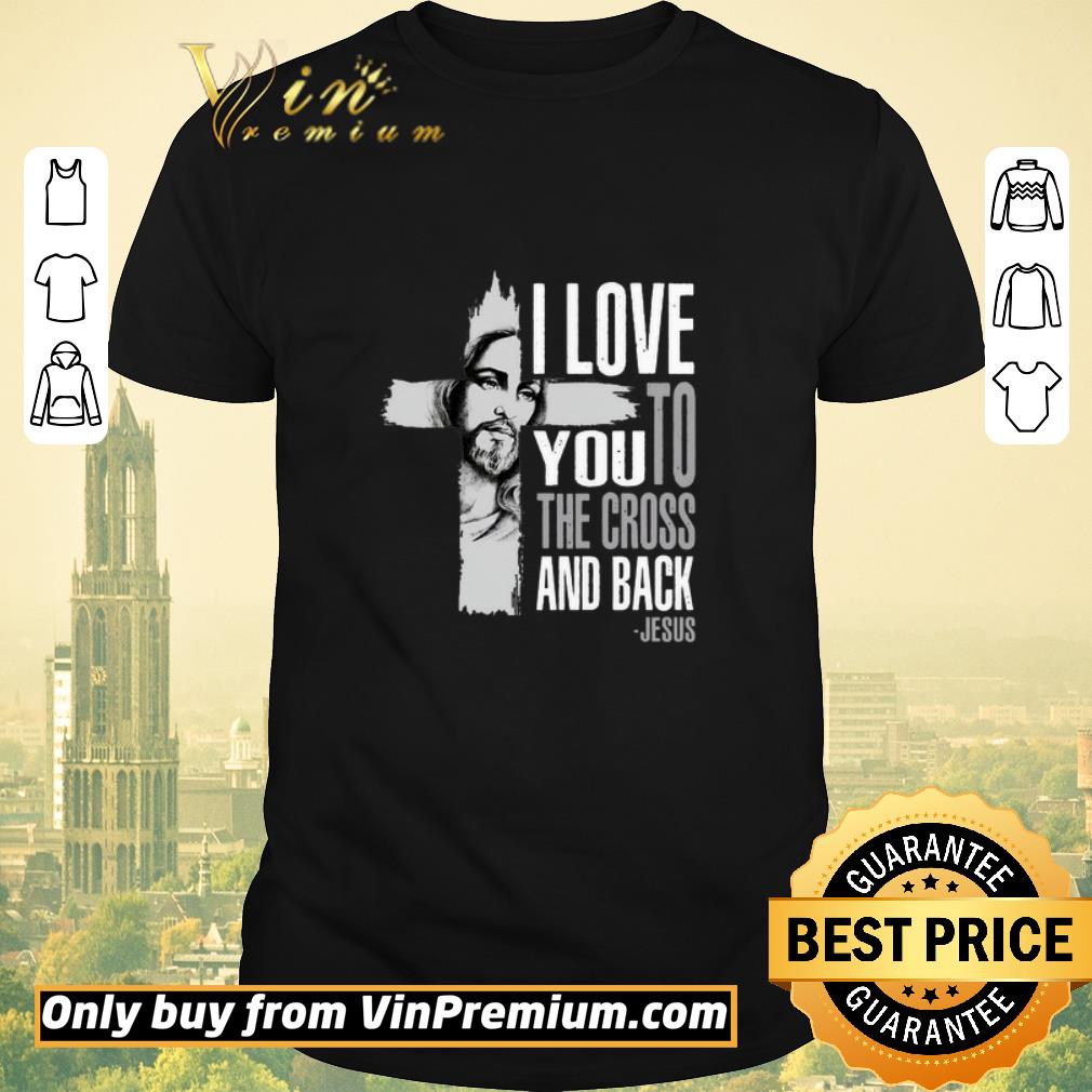 Awesome I love you to the cross and back Jesus shirt sweater