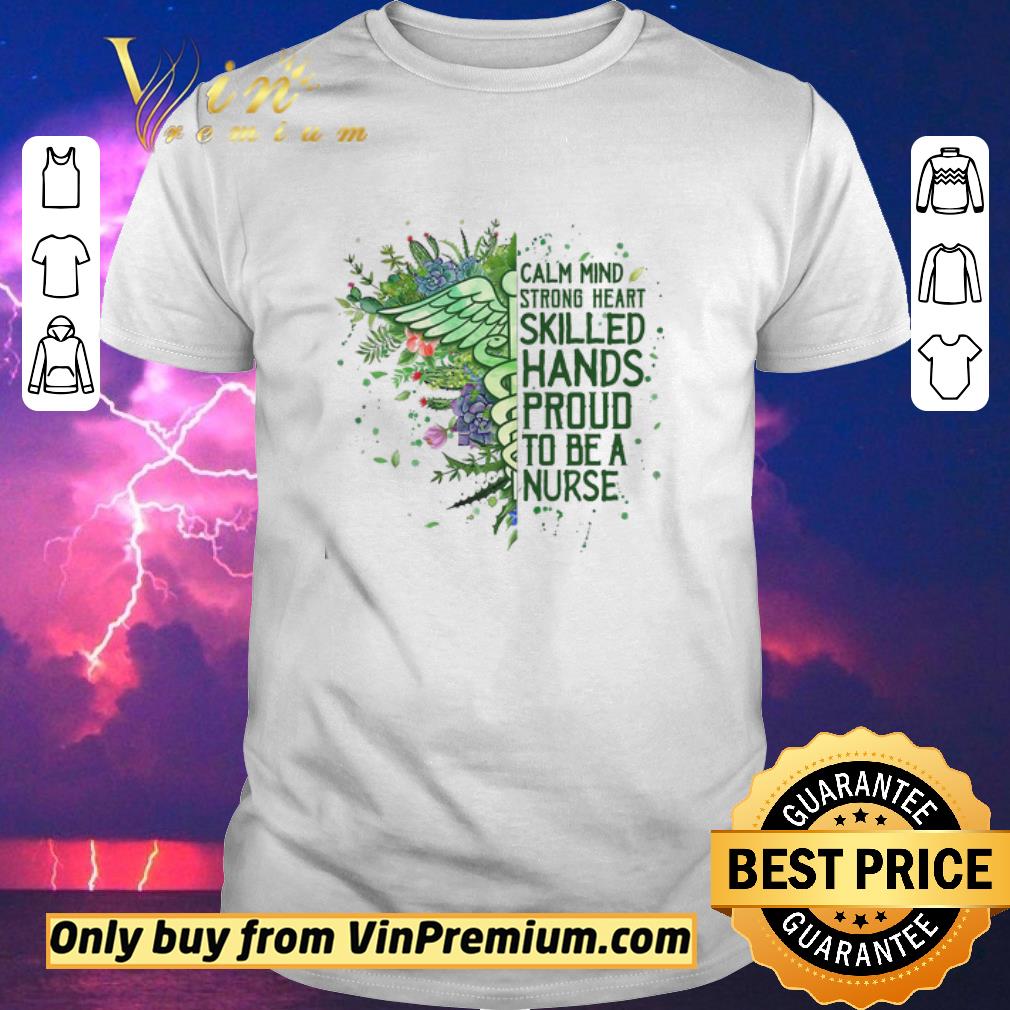 Funny Calm Mind Strong Heart Skilled Hands Proud To Be A Nurse shirt sweater