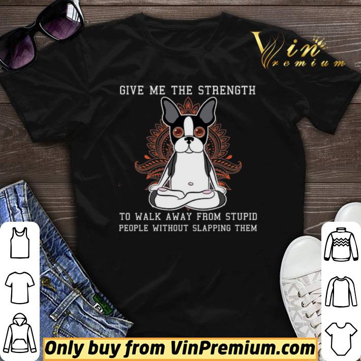 Boston Terrier Yoga Give Me The Strength To Walk Away From Stupid People shirt sweater