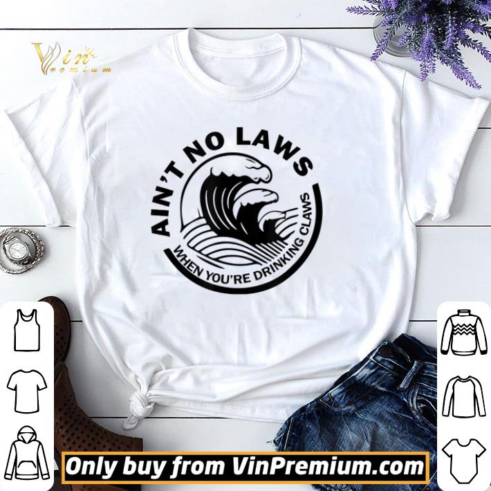 Ain’t No Laws When You’re Drinking Claws shirt sweater