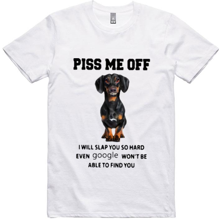 Nice Dachshund Piss Me Off I Will Slap You So Hard Google shirt